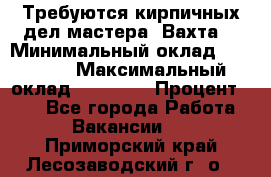 Требуются кирпичных дел мастера. Вахта. › Минимальный оклад ­ 65 000 › Максимальный оклад ­ 99 000 › Процент ­ 20 - Все города Работа » Вакансии   . Приморский край,Лесозаводский г. о. 